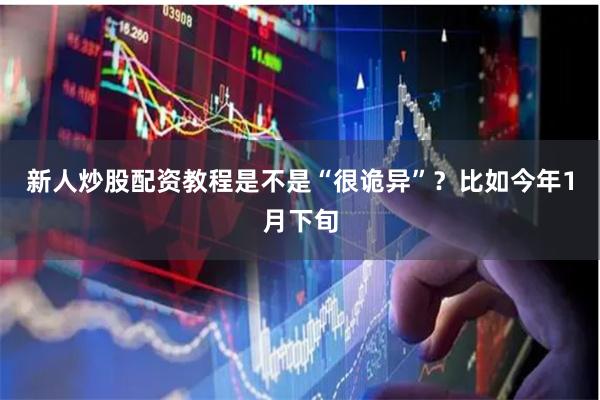 新人炒股配资教程是不是“很诡异”？比如今年1月下旬