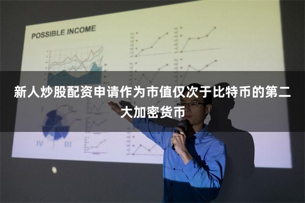 新人炒股配资申请　　作为市值仅次于比特币的第二大加密货币