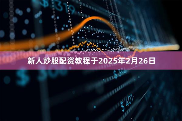 新人炒股配资教程于2025年2月26日