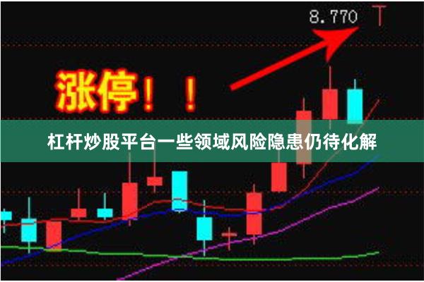 杠杆炒股平台一些领域风险隐患仍待化解