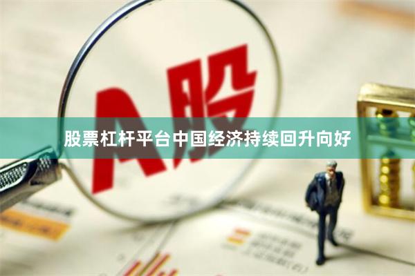 股票杠杆平台中国经济持续回升向好
