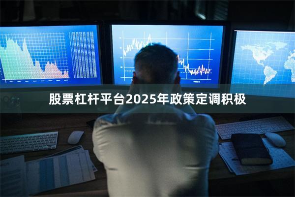 股票杠杆平台2025年政策定调积极