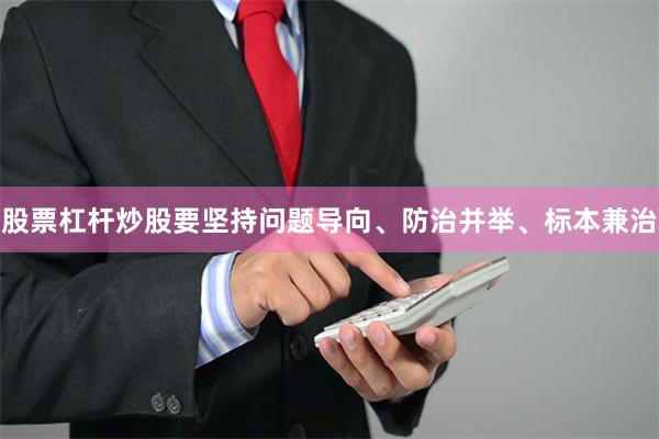 股票杠杆炒股要坚持问题导向、防治并举、标本兼治