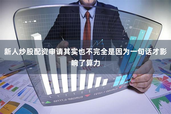 新人炒股配资申请其实也不完全是因为一句话才影响了算力