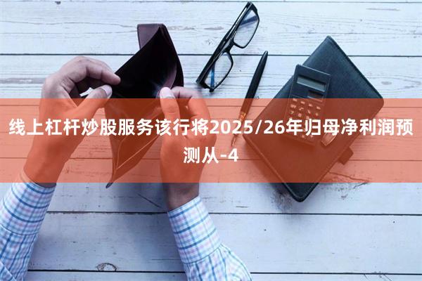 线上杠杆炒股服务该行将2025/26年归母净利润预测从-4