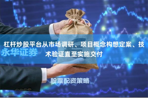 杠杆炒股平台从市场调研、项目概念构想定案、技术验证直至实施交
