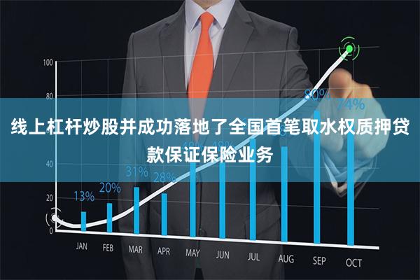 线上杠杆炒股并成功落地了全国首笔取水权质押贷款保证保险业务