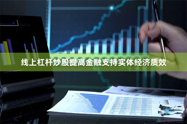 线上杠杆炒股提高金融支持实体经济质效