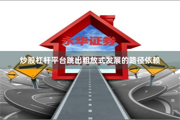 炒股杠杆平台跳出粗放式发展的路径依赖