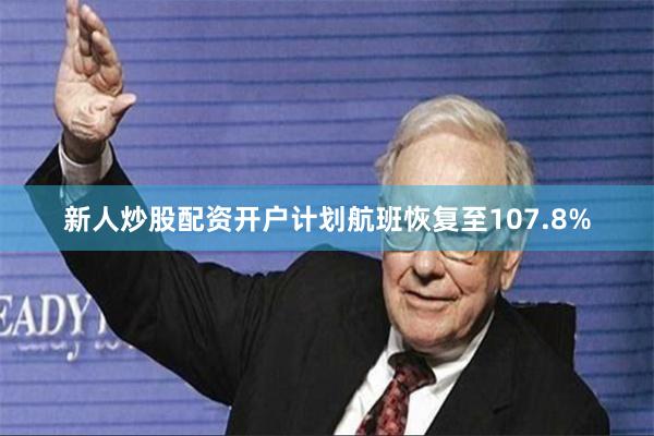 新人炒股配资开户计划航班恢复至107.8%