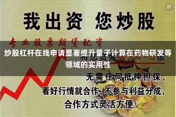 炒股杠杆在线申请显著提升量子计算在药物研发等领域的实用性