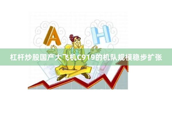 杠杆炒股国产大飞机C919的机队规模稳步扩张