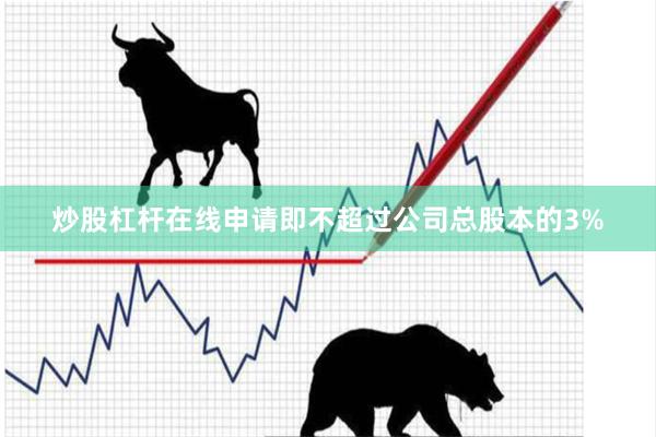 炒股杠杆在线申请即不超过公司总股本的3%