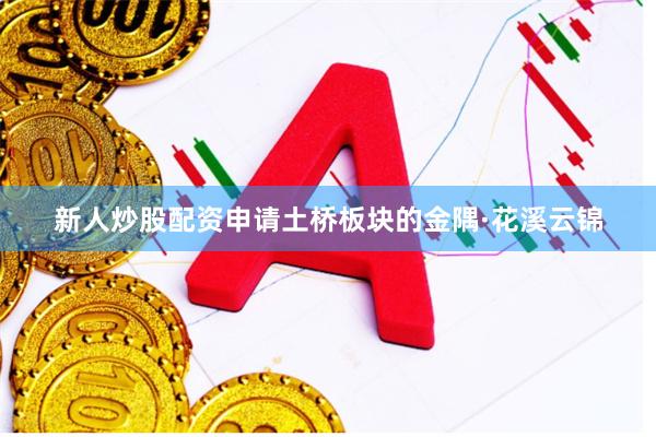 新人炒股配资申请土桥板块的金隅·花溪云锦