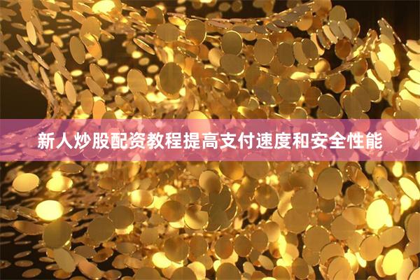 新人炒股配资教程提高支付速度和安全性能