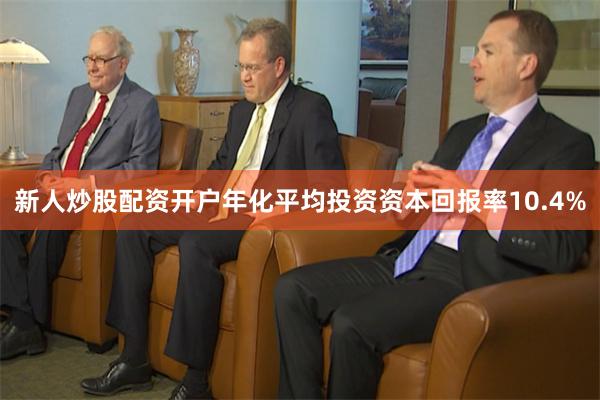 新人炒股配资开户年化平均投资资本回报率10.4%