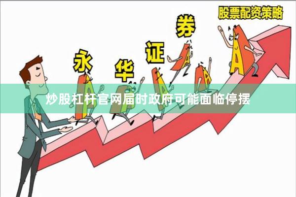 炒股杠杆官网届时政府可能面临停摆