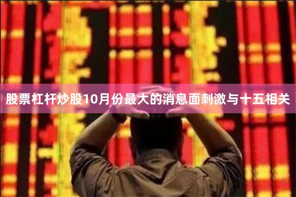 股票杠杆炒股10月份最大的消息面刺激与十五相关