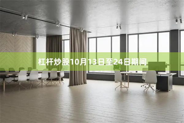 杠杆炒股10月13日至24日期间