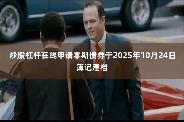 炒股杠杆在线申请本期债券于2025年10月24日簿记建档