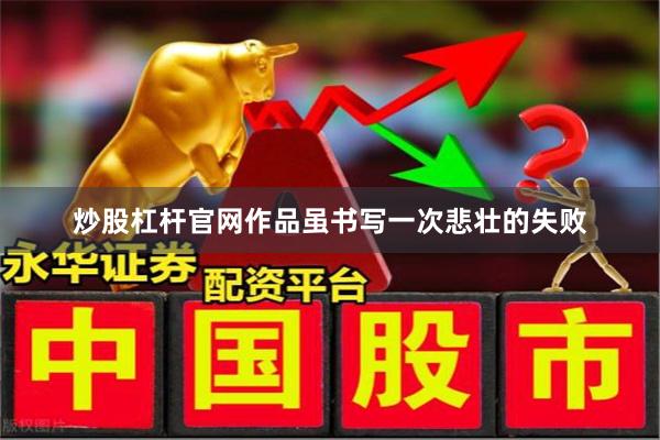 炒股杠杆官网作品虽书写一次悲壮的失败