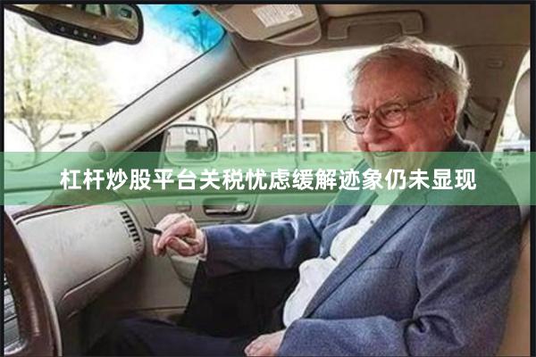杠杆炒股平台关税忧虑缓解迹象仍未显现