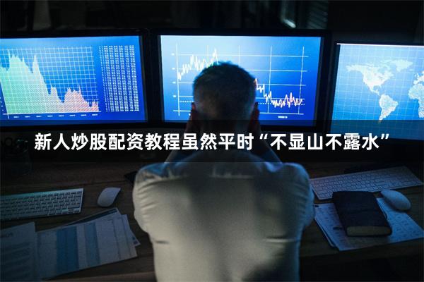 新人炒股配资教程虽然平时“不显山不露水”