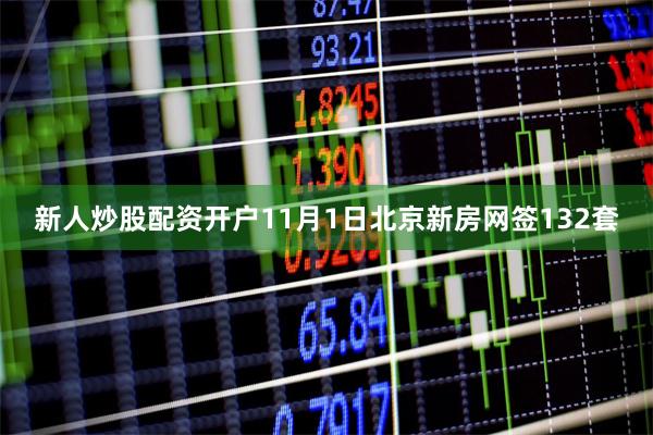 新人炒股配资开户11月1日北京新房网签132套