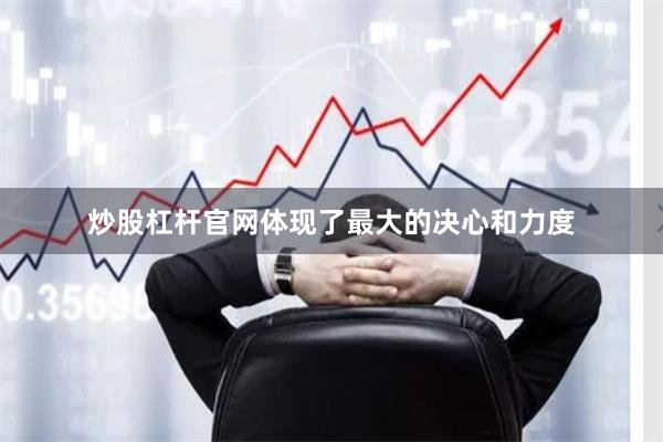 炒股杠杆官网体现了最大的决心和力度