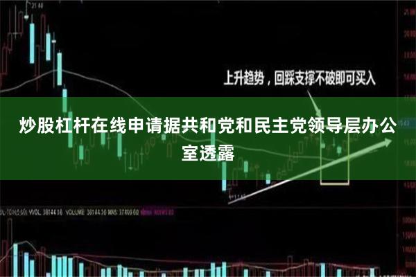 炒股杠杆在线申请　　据共和党和民主党领导层办公室透露