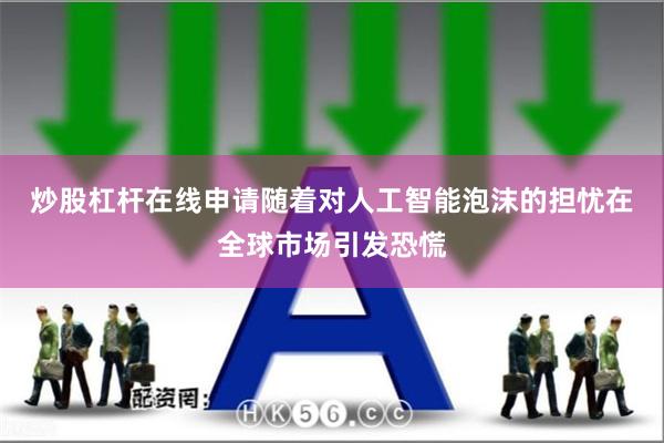 炒股杠杆在线申请 随着对人工智能泡沫的担忧在全球市场引发恐慌