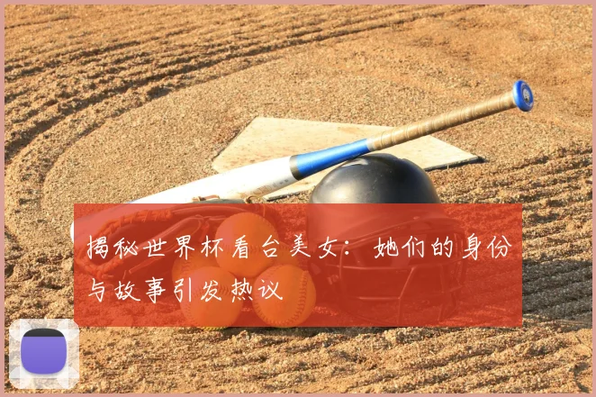 揭秘世界杯看台美女:她们的身份与故事引发热议