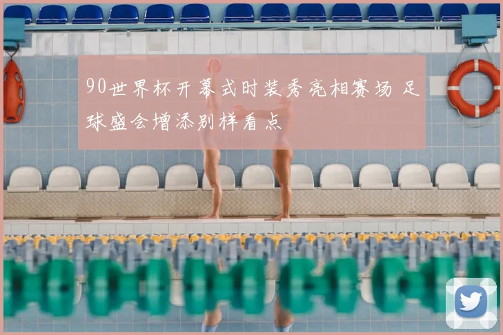 90世界杯开幕式时装秀亮相赛场 足球盛会增添别样看点