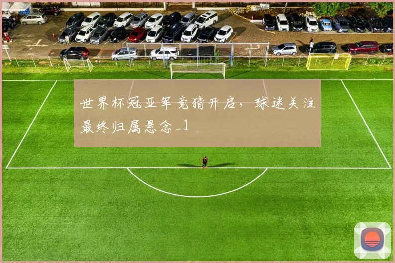 世界杯冠亚军竞猜开启，球迷关注最终归属悬念_1