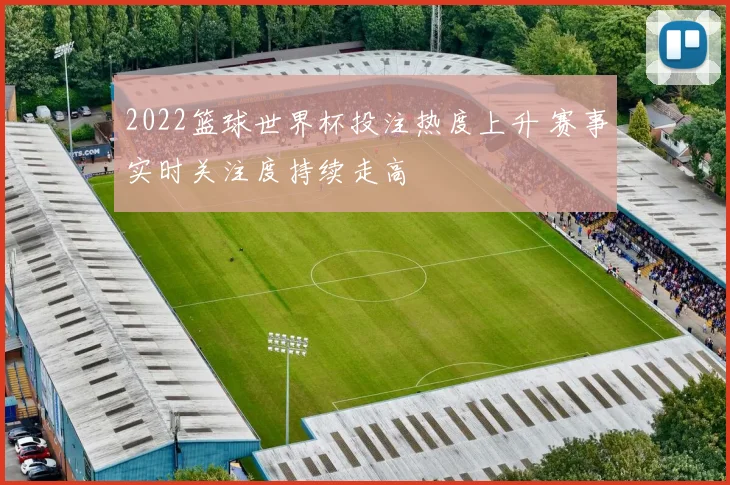 2022篮球世界杯投注热度上升 赛事实时关注度持续走高