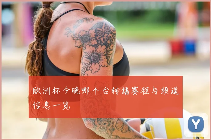 欧洲杯今晚哪个台转播赛程与频道信息一览