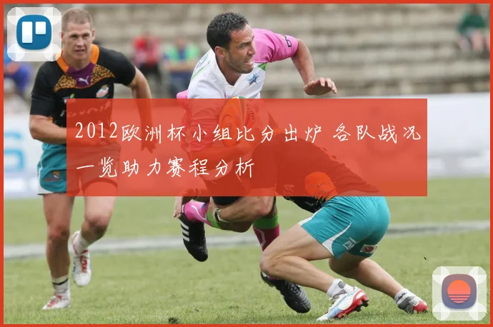 2012欧洲杯小组比分出炉 各队战况一览助力赛程分析