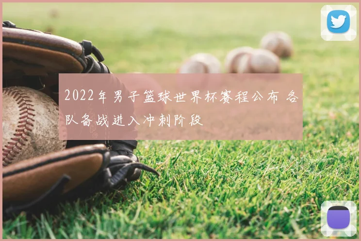 2022年男子篮球世界杯赛程公布 各队备战进入冲刺阶段