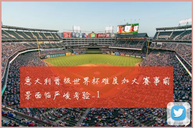 意大利晋级世界杯难度加大 赛事前景面临严峻考验_1