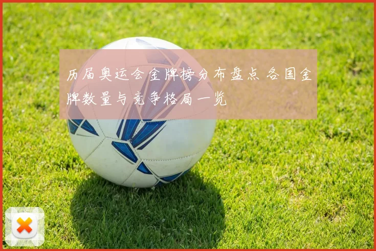历届奥运会金牌榜分布盘点 各国金牌数量与竞争格局一览