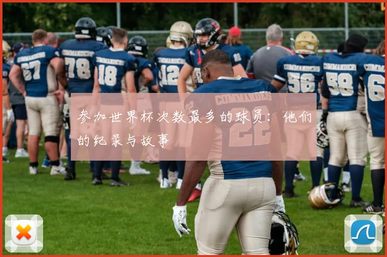 参加世界杯次数最多的球员:他们的纪录与故事
