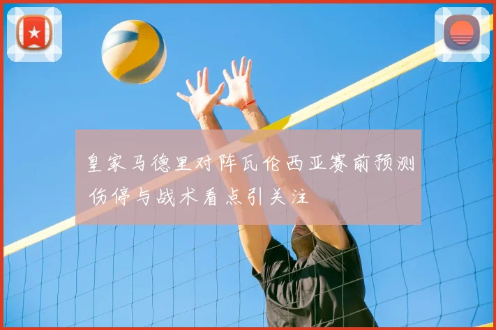 皇家马德里对阵瓦伦西亚赛前预测 伤停与战术看点引关注