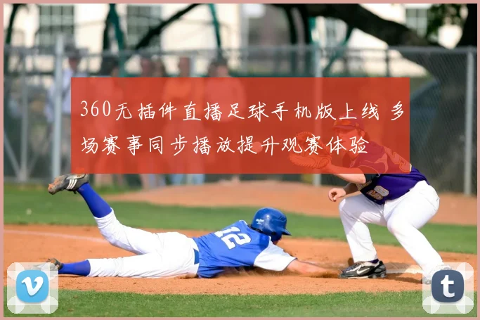 360无插件直播足球手机版上线 多场赛事同步播放提升观赛体验