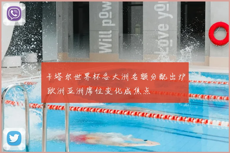 卡塔尔世界杯各大洲名额分配出炉 欧洲亚洲席位变化成焦点