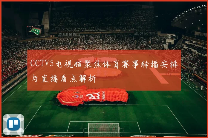 CCTV5电视猫聚焦体育赛事转播安排与直播看点解析