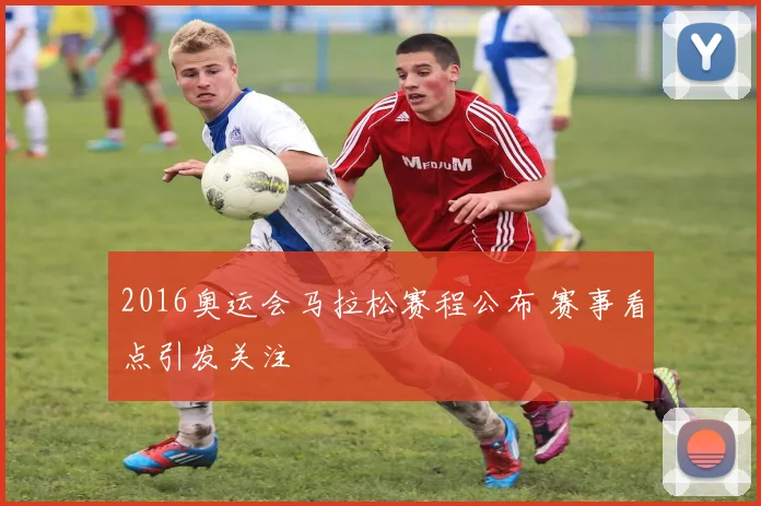 2016奥运会马拉松赛程公布 赛事看点引发关注