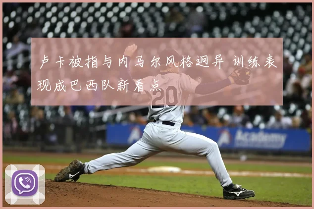 卢卡被指与内马尔风格迥异 训练表现成巴西队新看点