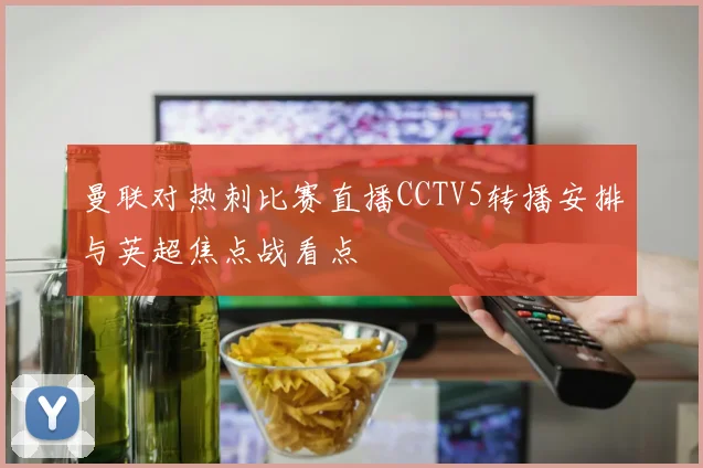 曼联对热刺比赛直播CCTV5转播安排与英超焦点战看点