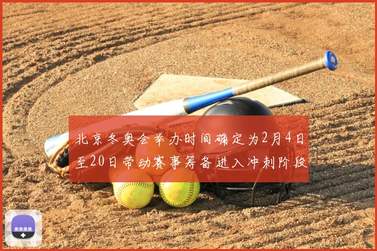 北京冬奥会举办时间确定为2月4日至20日带动赛事筹备进入冲刺阶段