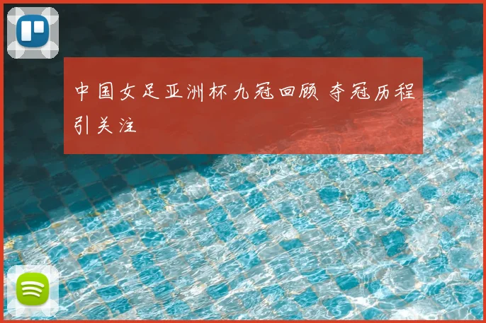 中国女足亚洲杯九冠回顾 夺冠历程引关注